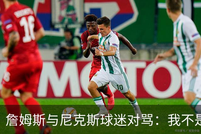 詹姆斯与尼克斯球迷对骂：我不是西海岸人，我是俄亥俄人